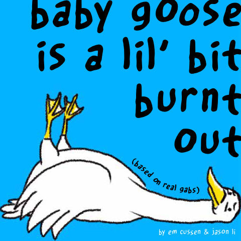 baby goose is a lil’ bit burnt out